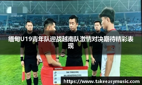 缅甸U19青年队迎战越南队激情对决期待精彩表现