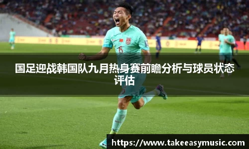 国足迎战韩国队九月热身赛前瞻分析与球员状态评估