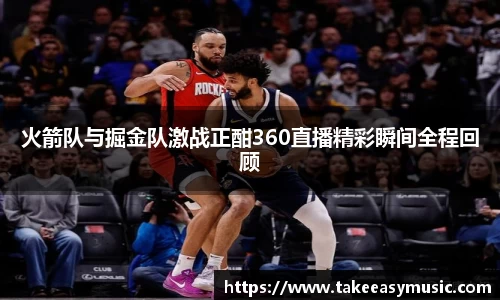 火箭队与掘金队激战正酣360直播精彩瞬间全程回顾