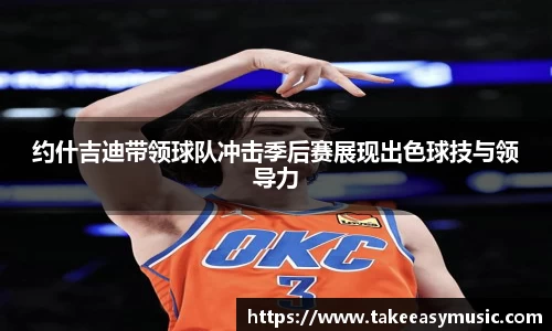 约什吉迪带领球队冲击季后赛展现出色球技与领导力